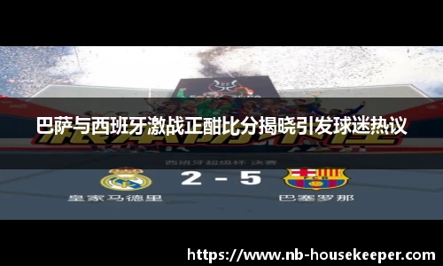 巴萨与西班牙激战正酣比分揭晓引发球迷热议