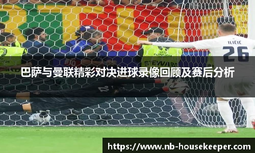 巴萨与曼联精彩对决进球录像回顾及赛后分析