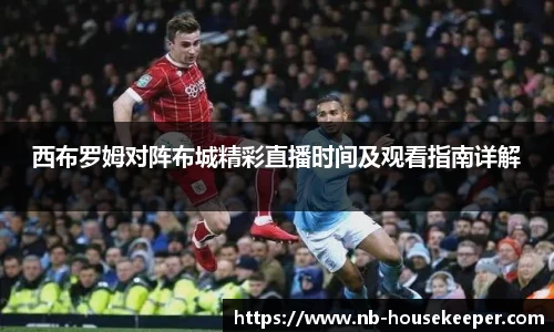 西布罗姆对阵布城精彩直播时间及观看指南详解