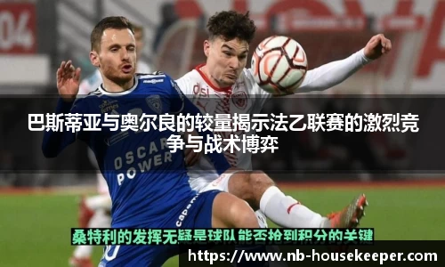 巴斯蒂亚与奥尔良的较量揭示法乙联赛的激烈竞争与战术博弈
