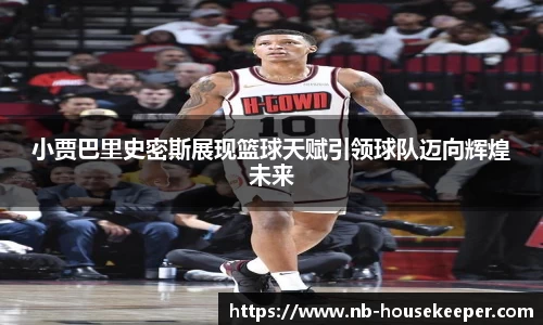 小贾巴里史密斯展现篮球天赋引领球队迈向辉煌未来
