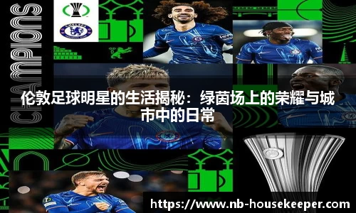 伦敦足球明星的生活揭秘：绿茵场上的荣耀与城市中的日常