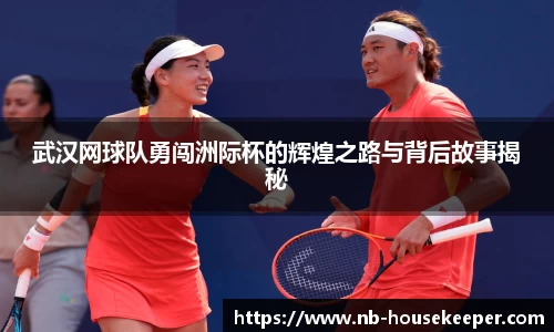 武汉网球队勇闯洲际杯的辉煌之路与背后故事揭秘