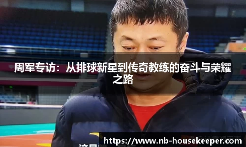 周军专访：从排球新星到传奇教练的奋斗与荣耀之路