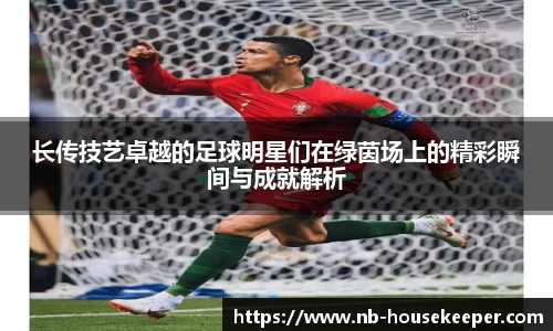 长传技艺卓越的足球明星们在绿茵场上的精彩瞬间与成就解析
