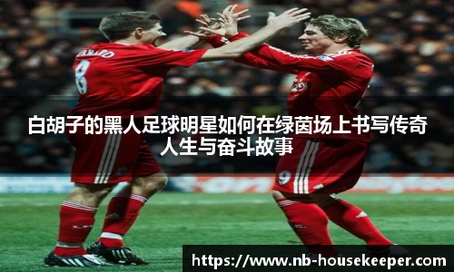 白胡子的黑人足球明星如何在绿茵场上书写传奇人生与奋斗故事