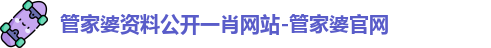 管家婆资料公开一肖网站-管家婆官网